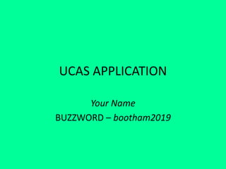UCAS APPLICATION
Your Name
BUZZWORD – bootham2019
 