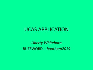 UCAS APPLICATION
Liberty Whitehorn
BUZZWORD – bootham2019
 