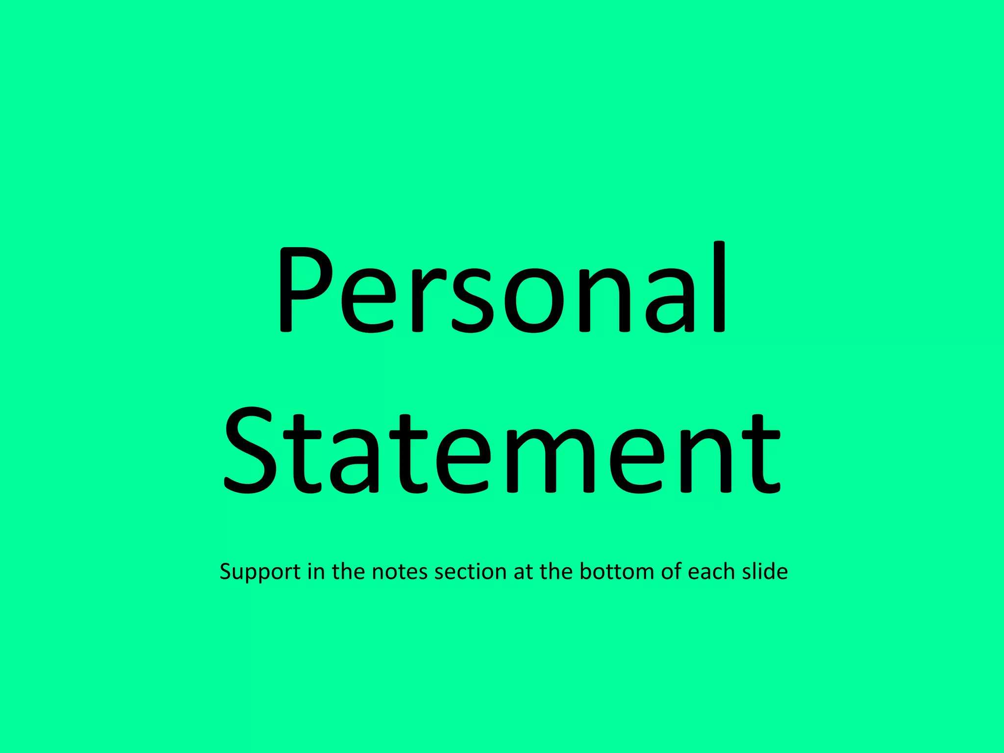 Personal
Statement
Support in the notes section at the bottom of each slide
 
