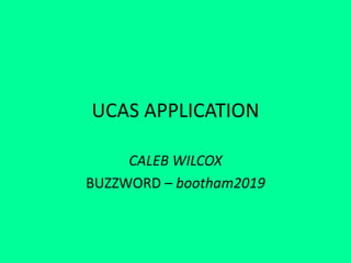 UCAS APPLICATION
CALEB WILCOX
BUZZWORD – bootham2019
 