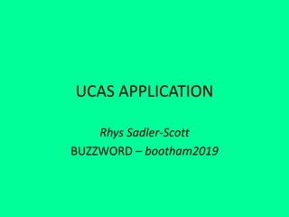 UCAS APPLICATION
Rhys Sadler-Scott
BUZZWORD – bootham2019
 