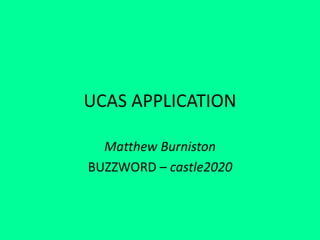 UCAS APPLICATION
Matthew Burniston
BUZZWORD – castle2020
 