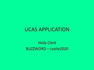 UCAS APPLICATION
Holly Clark
BUZZWORD – castle2020
 