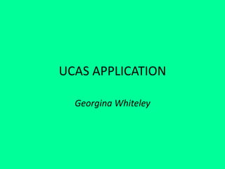 UCAS APPLICATION
Georgina Whiteley
 