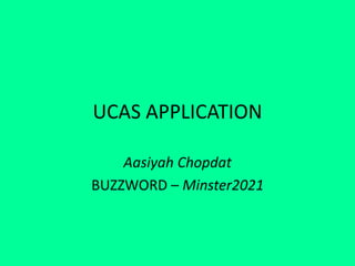 UCAS APPLICATION
Aasiyah Chopdat
BUZZWORD – Minster2021
 