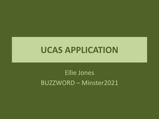 UCAS APPLICATION
Ellie Jones
BUZZWORD – Minster2021
 