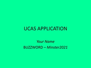 UCAS APPLICATION
Your Name
BUZZWORD – Minster2021
 