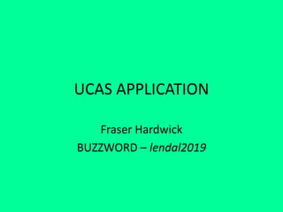 UCAS APPLICATION
Fraser Hardwick
BUZZWORD – lendal2019
 