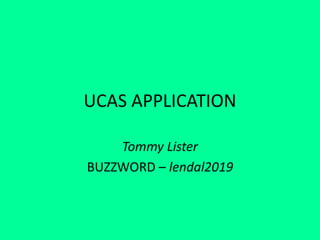 UCAS APPLICATION
Tommy Lister
BUZZWORD – lendal2019
 