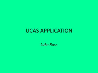 UCAS APPLICATION
Luke Ross
 