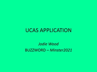 UCAS APPLICATION
Jodie Wood
BUZZWORD – Minster2021
 