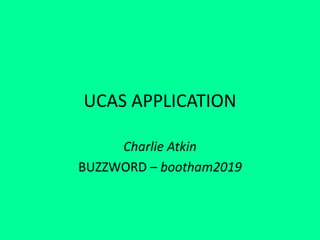 UCAS APPLICATION
Charlie Atkin
BUZZWORD – bootham2019
 