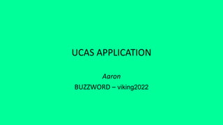 UCAS APPLICATION
Aaron
BUZZWORD – viking2022
 