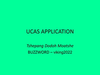 UCAS APPLICATION
Tshepang Dodoh Moatshe
BUZZWORD – viking2022
 