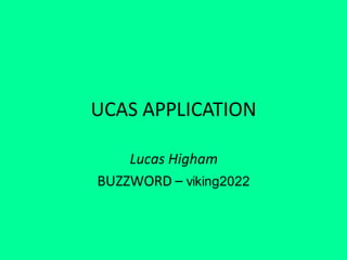 UCAS APPLICATION
Lucas Higham
BUZZWORD – viking2022
 