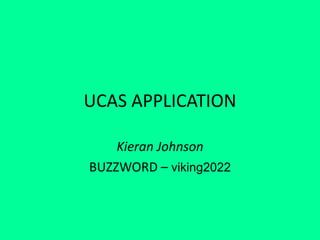 UCAS APPLICATION
Kieran Johnson
BUZZWORD – viking2022
 