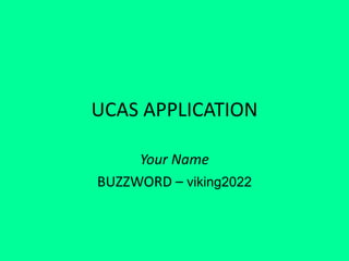 UCAS APPLICATION
Your Name
BUZZWORD – viking2022
 