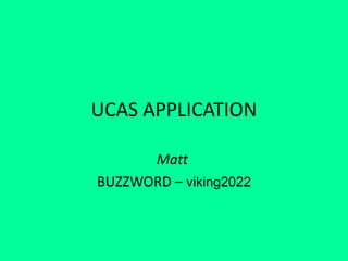 UCAS APPLICATION
Matt
BUZZWORD – viking2022
 