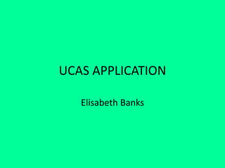 UCAS APPLICATION
Elisabeth Banks
 