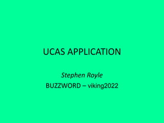 UCAS APPLICATION
Stephen Royle
BUZZWORD – viking2022
 
