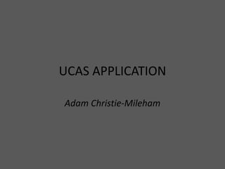 UCAS APPLICATION
Adam Christie-Mileham
 