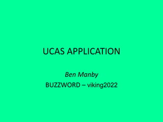UCAS APPLICATION
Ben Manby
BUZZWORD – viking2022
 