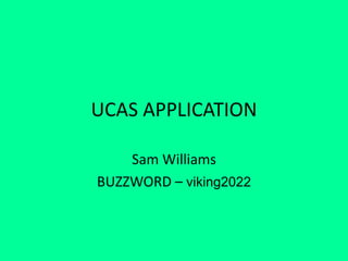 UCAS APPLICATION
Sam Williams
BUZZWORD – viking2022
 