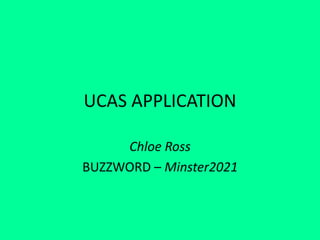 UCAS APPLICATION
Chloe Ross
BUZZWORD – Minster2021
 