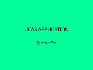 UCAS APPLICATION
Spencer Fox
 