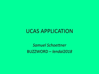UCAS APPLICATION
Samuel Schoettner
BUZZWORD – lendal2018
 
