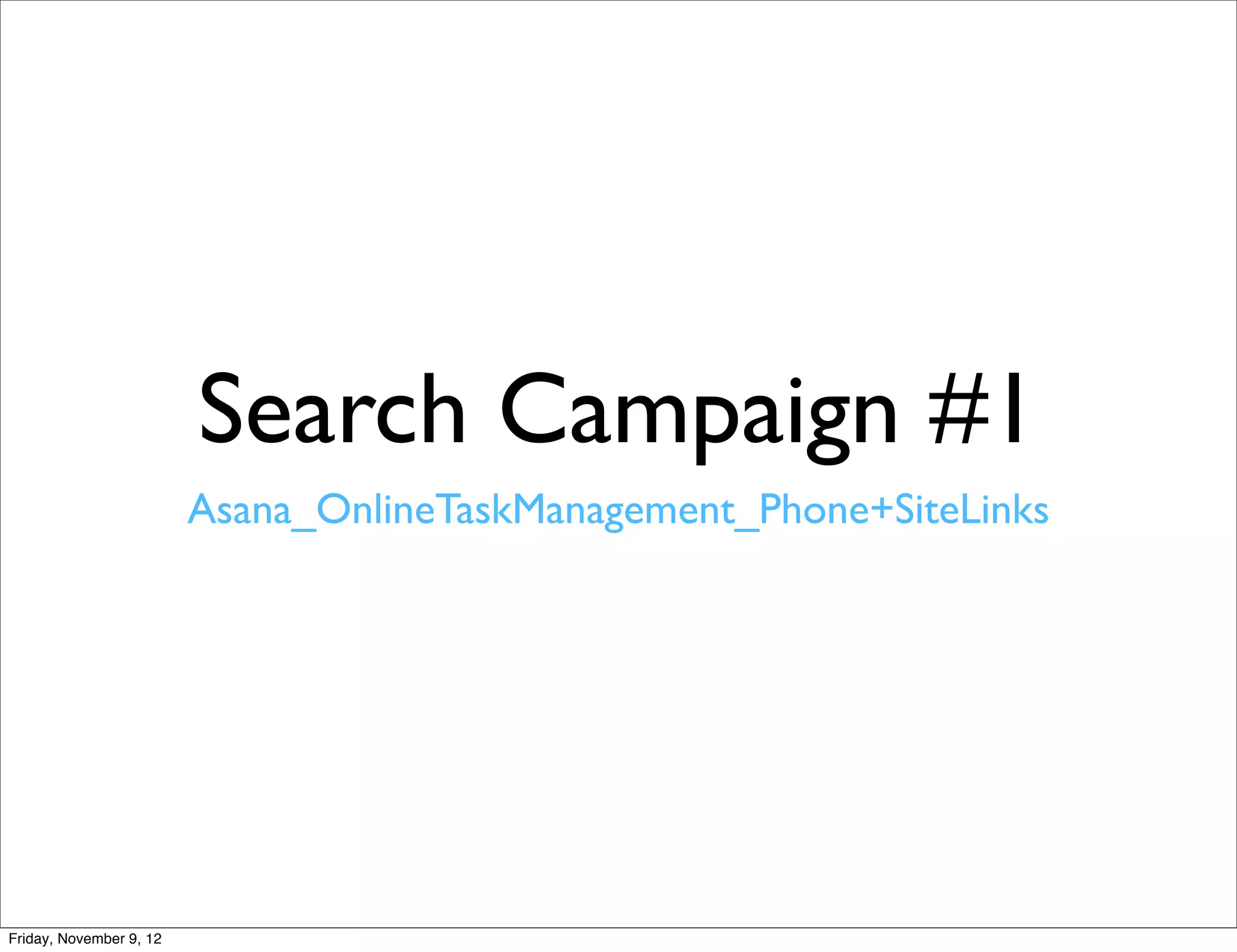 Search Campaign #1
                         Asana_OnlineTaskManagement_Phone+SiteLinks




Friday, November 9, 12
 