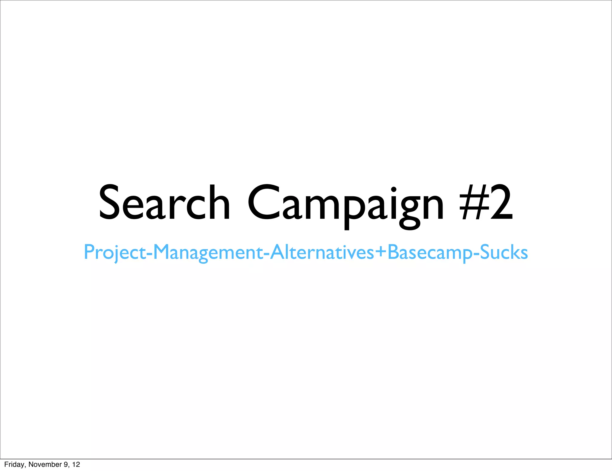 Search Campaign #2
                         Project-Management-Alternatives+Basecamp-Sucks




Friday, November 9, 12
 