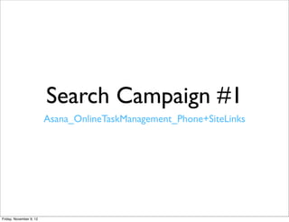 Search Campaign #1
                         Asana_OnlineTaskManagement_Phone+SiteLinks




Friday, November 9, 12
 