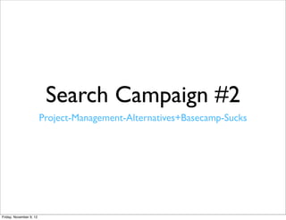 Search Campaign #2
                         Project-Management-Alternatives+Basecamp-Sucks




Friday, November 9, 12
 