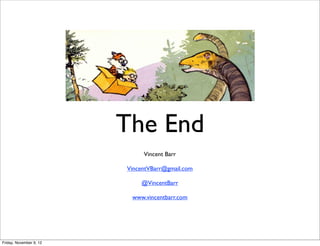 The End
                              Vincent Barr

                         VincentVBarr@gmail.com

                             @VincentBarr

                          www.vincentbarr.com




Friday, November 9, 12
 