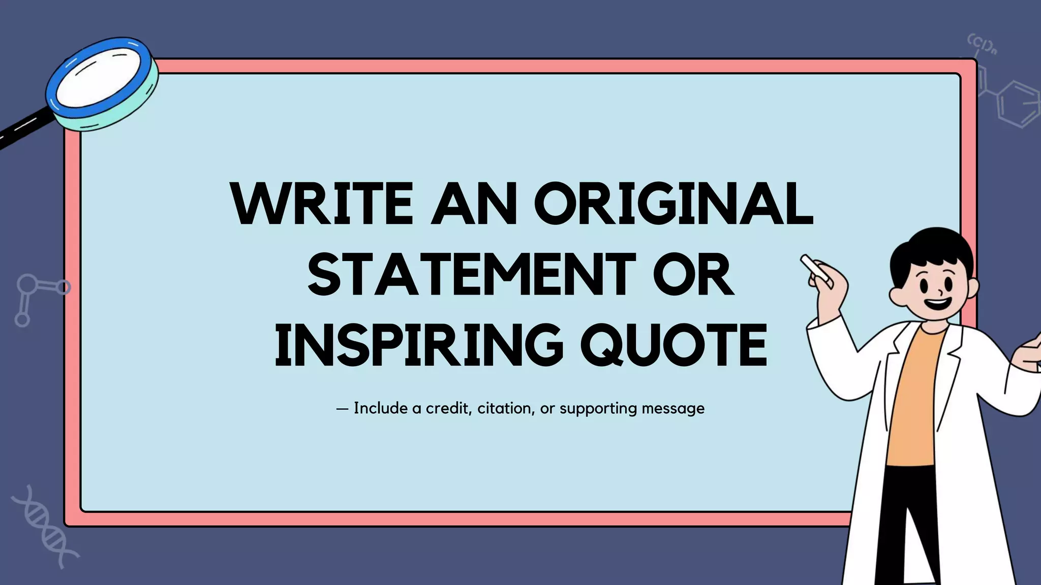WRITE AN ORIGINAL
STATEMENT OR
INSPIRING QUOTE
— Include a credit, citation, or supporting message
 
