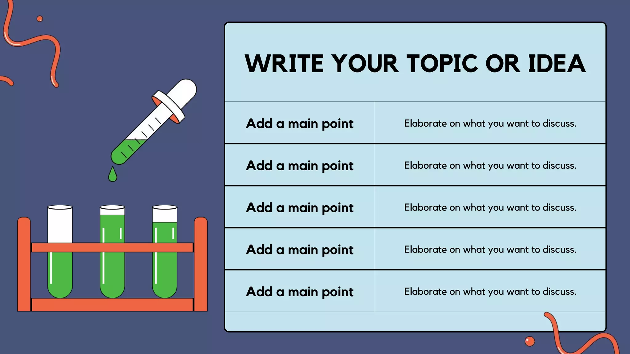 Add a main point Elaborate on what you want to discuss.
Add a main point Elaborate on what you want to discuss.
Add a main point Elaborate on what you want to discuss.
Add a main point Elaborate on what you want to discuss.
Add a main point Elaborate on what you want to discuss.
WRITE YOUR TOPIC OR IDEA
 