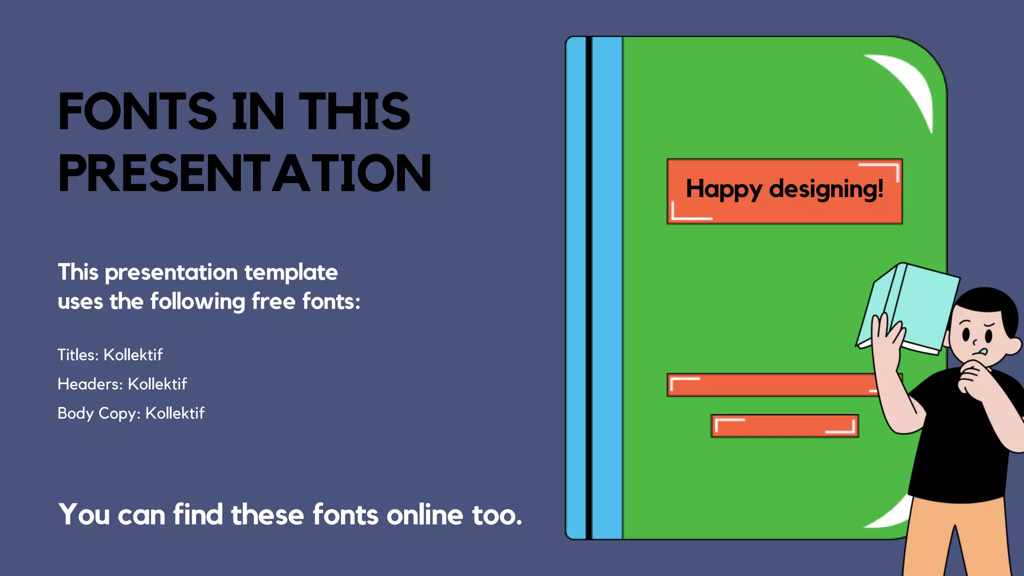 FONTS IN THIS
PRESENTATION
You can find these fonts online too.
This presentation template
uses the following free fonts:
Titles: Kollektif
Headers: Kollektif
Body Copy: Kollektif
Happy designing!
 