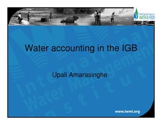 Water accounting in the IGB

      Upali Amarasinghe
 