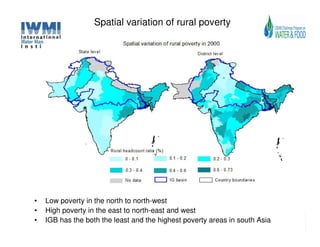 Spatial variation of rural poverty




•   Low poverty in the north to north-west
•   High poverty in the east to north-east and west
•   IGB has the both the least and the highest poverty areas in south Asia
 