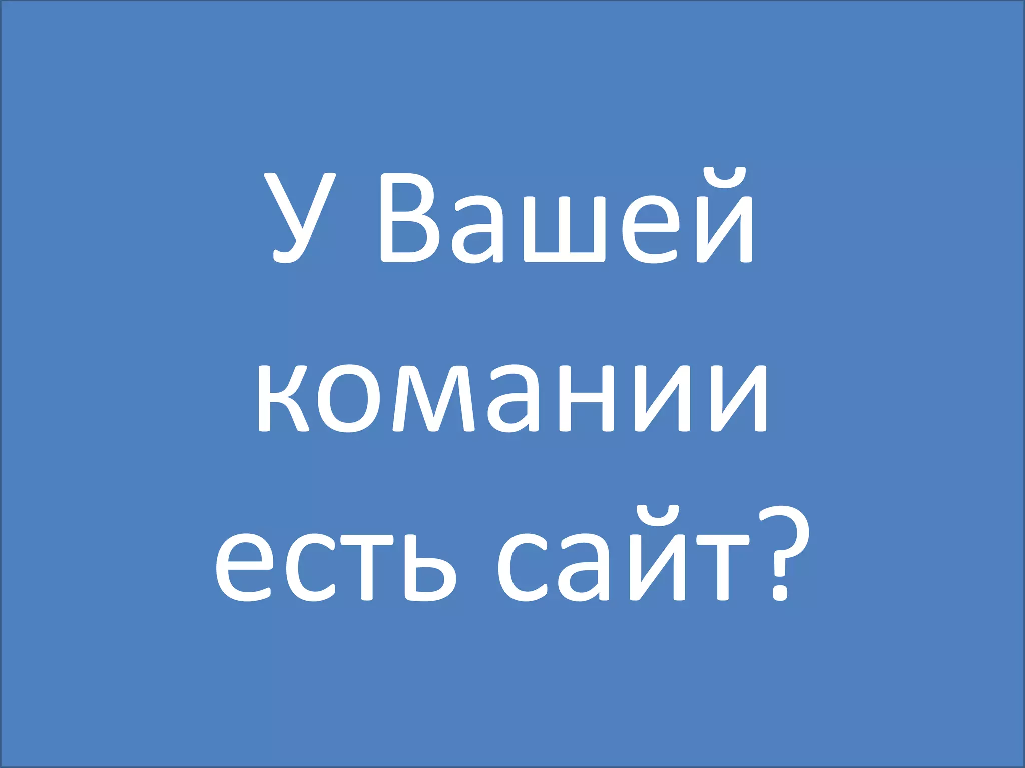 У Вашей
 комании
есть сайт?
 