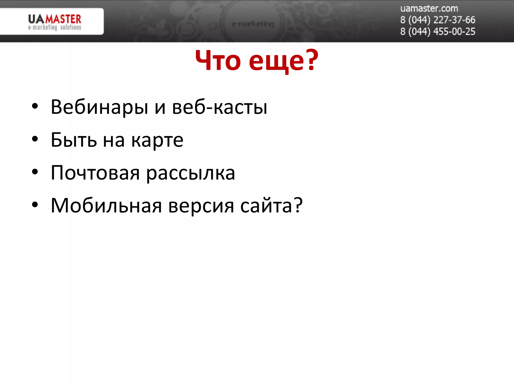 Что еще?
•   Вебинары и веб-касты
•   Быть на карте
•   Почтовая рассылка
•   Мобильная версия сайта?
 