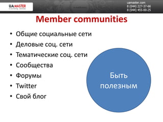 Member communities
•   Общие социальные сети
•   Деловые соц. сети
•   Тематические соц. сети
•   Сообщества
•   Форумы                     Быть
•   Twitter                  полезным
•   Свой блог
 