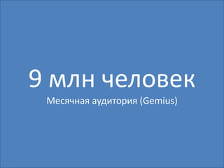 9 млн человек
 Месячная аудитория (Gemius)
 