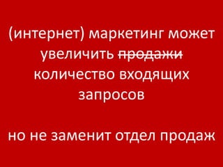 (интернет) маркетинг может
    увеличить продажи
   количество входящих
         запросов

но не заменит отдел продаж
 