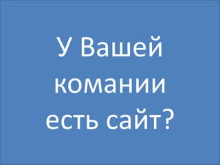 У Вашей
 комании
есть сайт?
 