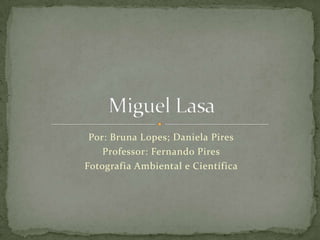 Por: Bruna Lopes; Daniela Pires
Professor: Fernando Pires
Fotografia Ambiental e Científica
 