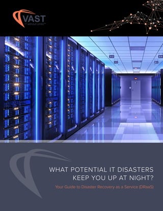 WHAT POTENTIAL IT DISASTERS
KEEP YOU UP AT NIGHT?
Your Guide to Disaster Recovery as a Service (DRaaS)
 
