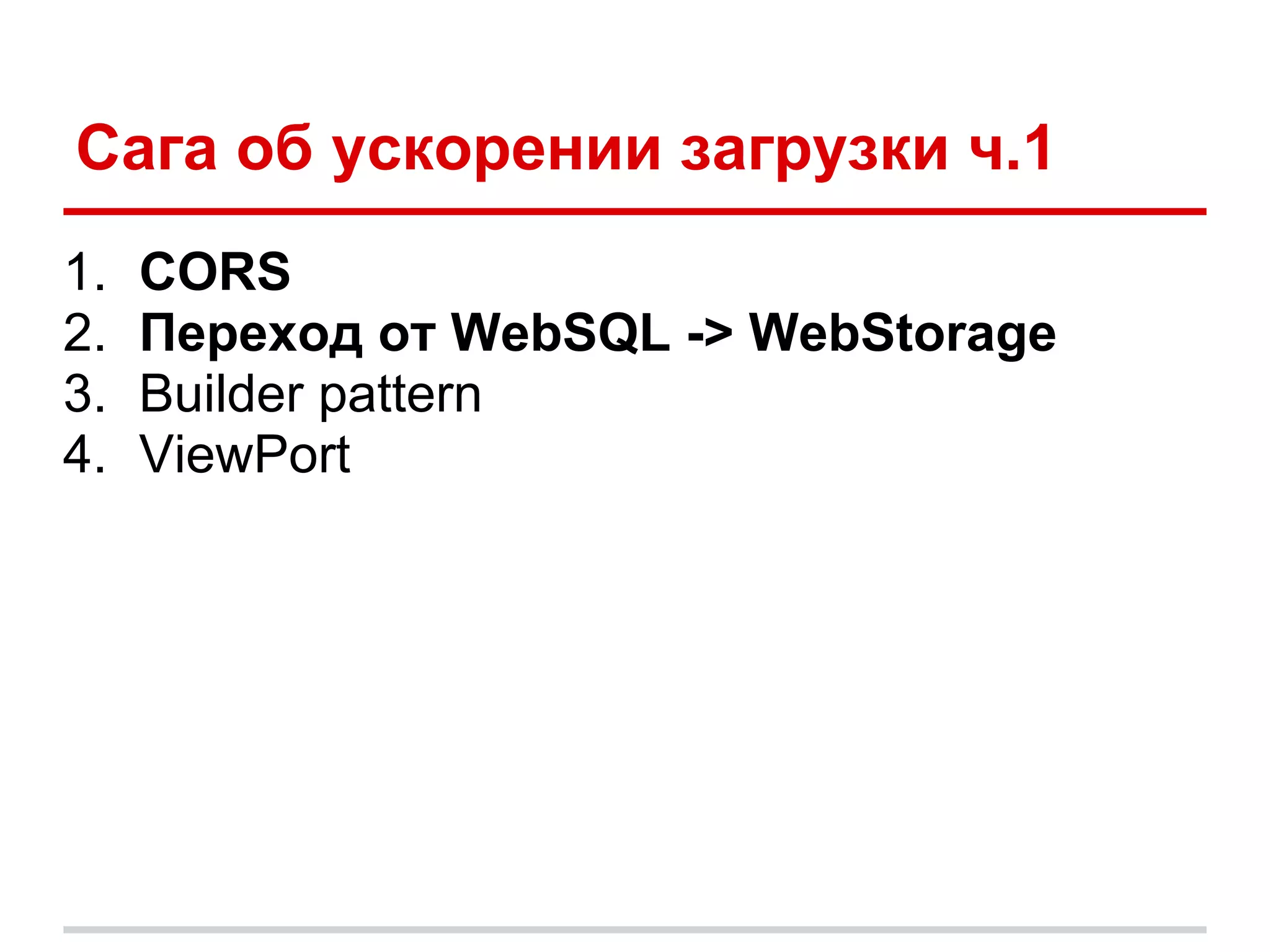 Сага об ускорении загрузки ч.1
1.   CORS
2.   Переход от WebSQL -> WebStorage
3.   Builder pattern
4.   ViewPort
 