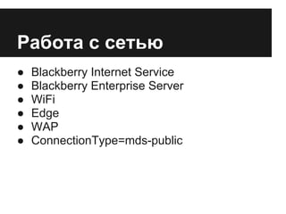 Работа с сетью
●   Blackberry Internet Service
●   Blackberry Enterprise Server
●   WiFi
●   Edge
●   WAP
●   ConnectionType=mds-public
 